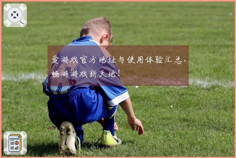 爱游戏官方地址与使用体验汇总，畅游游戏新天地！