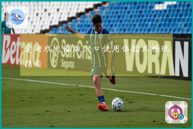 爱游戏电脑版入口使用体验及畅玩指南