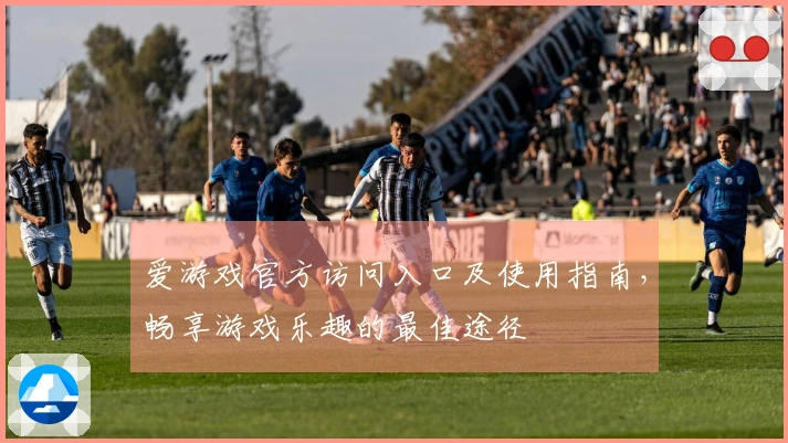 爱游戏官方访问入口及使用指南，畅享游戏乐趣的最佳途径