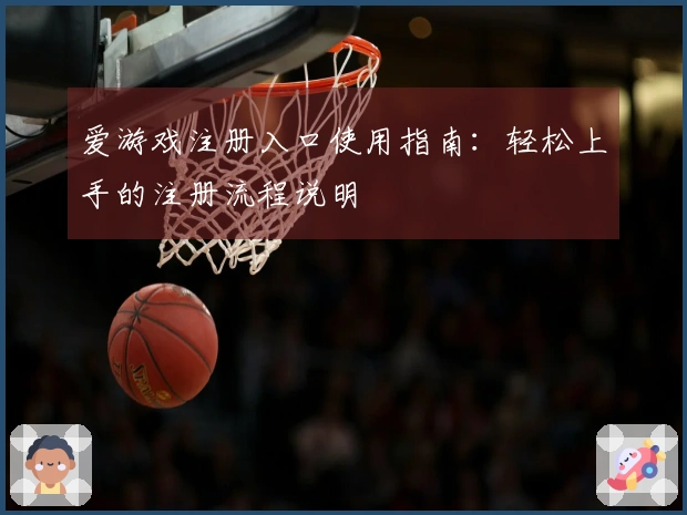 爱游戏注册入口使用指南:轻松上手的注册流程说明