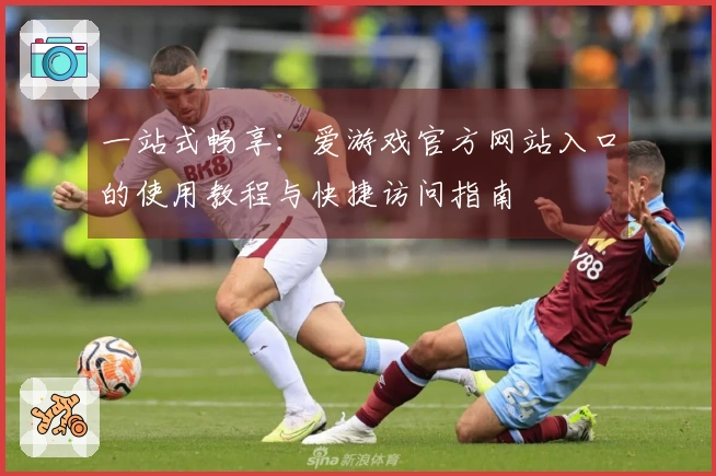 一站式畅享：爱游戏官方网站入口的使用教程与快捷访问指南