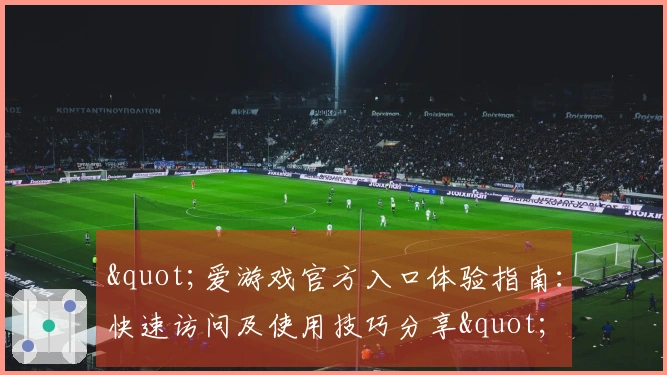 "爱游戏官方入口体验指南:快速访问及使用技巧分享"