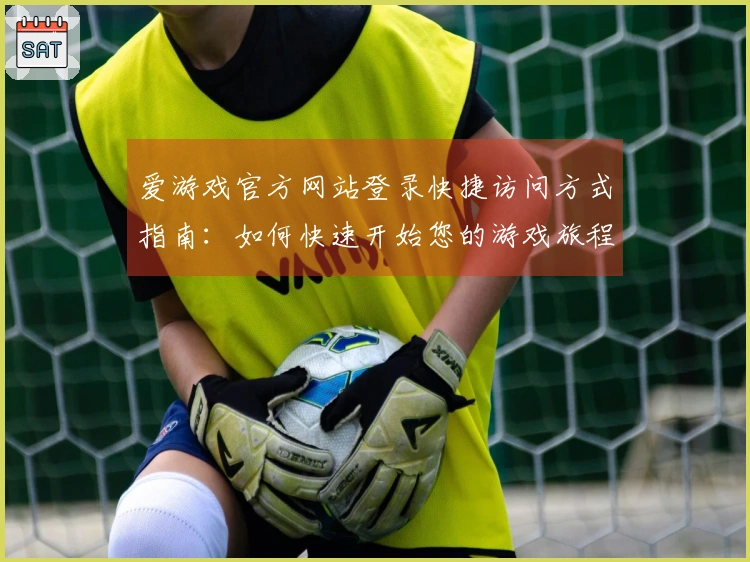 爱游戏官方网站登录快捷访问方式指南：如何快速开始您的游戏旅程