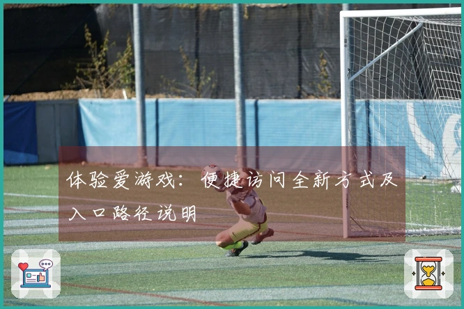 体验爱游戏：便捷访问全新方式及入口路径说明