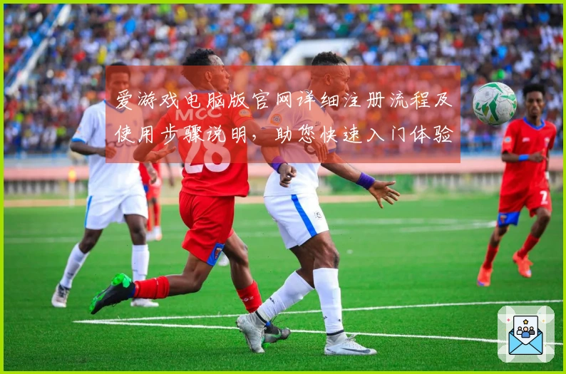 爱游戏电脑版官网详细注册流程及使用步骤说明，助您快速入门体验畅玩之旅