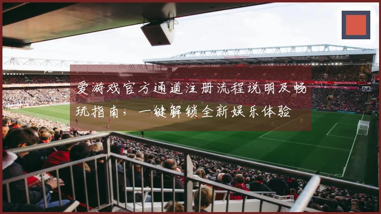爱游戏官方通道注册流程说明及畅玩指南，一键解锁全新娱乐体验