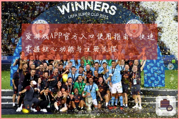 爱游戏APP官方入口使用指南：快速掌握核心功能与注册流程
