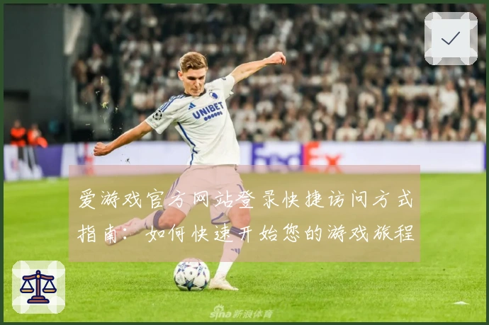 爱游戏官方网站登录快捷访问方式指南：如何快速开始您的游戏旅程