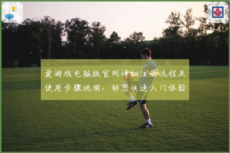 爱游戏电脑版官网详细注册流程及使用步骤说明，助您快速入门体验畅玩之旅
