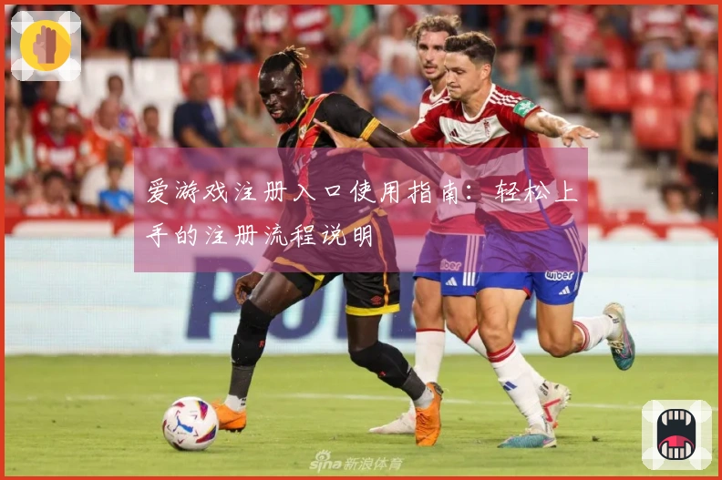 爱游戏注册入口使用指南：轻松上手的注册流程说明