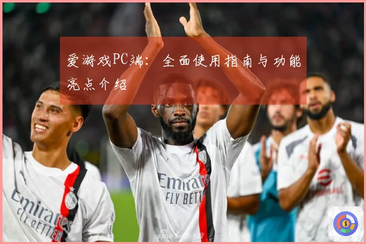 爱游戏PC端:全面使用指南与功能亮点介绍